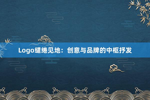 Logo缱绻见地：创意与品牌的中枢抒发