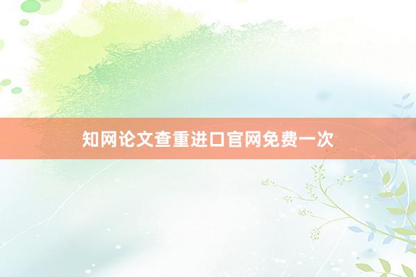 知网论文查重进口官网免费一次