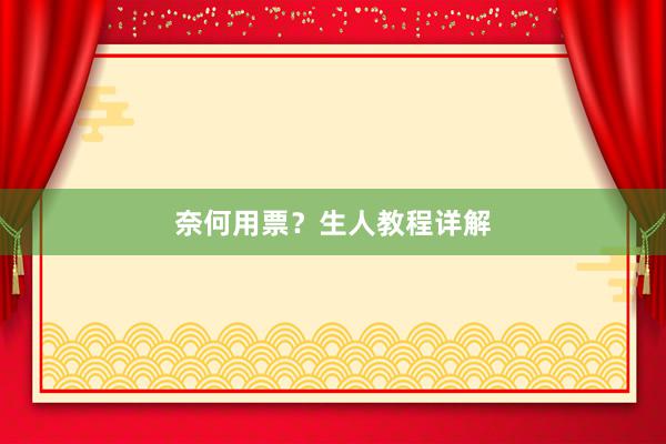奈何用票？生人教程详解