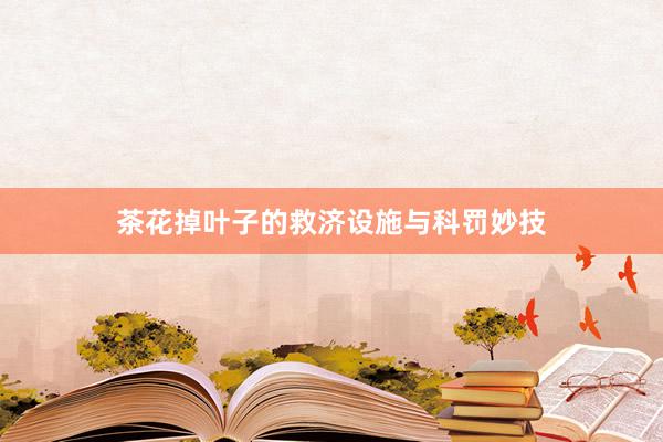 茶花掉叶子的救济设施与科罚妙技